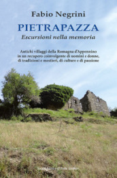 Pietrapazza. Escursioni nella memoria. Antichi villaggi della Romagna d