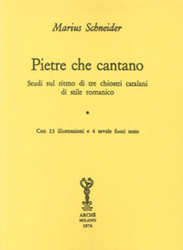 Pietre che cantano. Studi sul ritmo di tre chiostri catalani di stile romanico - Marius Schneider