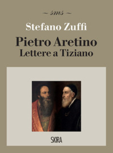 Pietro Aretino. Lettere a Tiziano - Stefano Zuffi