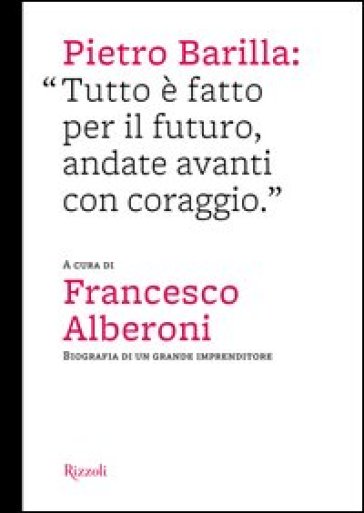 Pietro Barilla: «Tutto è fatto per il futuro, andate avanti con coraggio». Ediz. illustrata