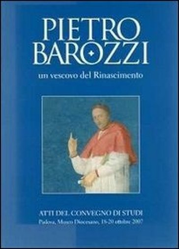 Pietro Barozzi un vescovo del Rinascimento. Atti del Convegno di studi (Padova, 18-20 otto...