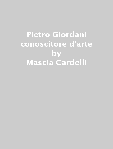 Pietro Giordani conoscitore d'arte - Mascia Cardelli