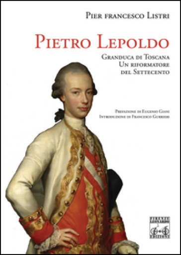 Pietro Leopoldo Granduca di Toscana. Un riformatore del Settecento - P. Francesco Listri