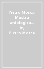 Pietro Mosca. Mostra antologica (S. Pellegrino)