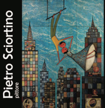 Pietro Sciortino pittore. Ediz. illustrata - Alessandra Alagna - Dino Marasà