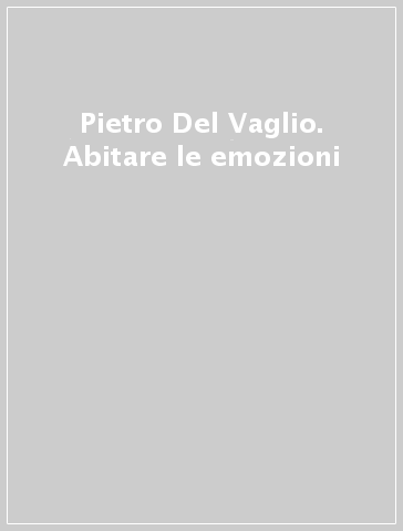 Pietro Del Vaglio. Abitare le emozioni
