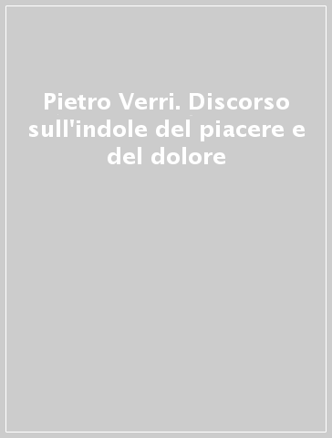 Pietro Verri. Discorso sull'indole del piacere e del dolore