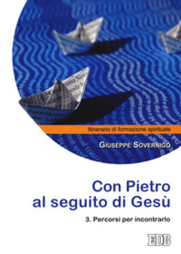 Con Pietro al seguito di Gesù. Itinerario di formazione spirituale per i giovani. 3: Percorsi per incontrarlo - Giuseppe Sovernigo