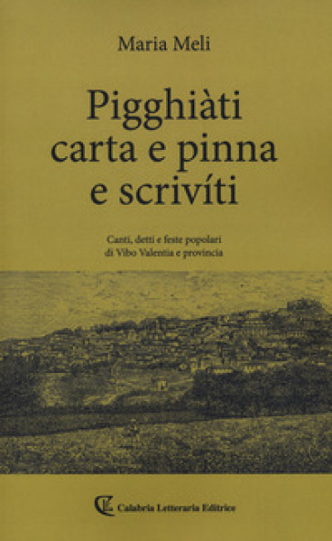 Pigghiàti carta e pinna e scriviti. Canti, detto e feste popolari di Vibo Valentia e provincia - Maria Meli