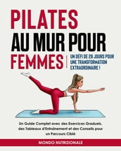 Pilates au Mur pour Femmes: Un Défi de 28 Jours pour une Transformation Extraordinaire! Un Guide Complet avec des Exercices Graduels, des Tableaux d Entraînement et des Conseils pour un Parcours Ciblé