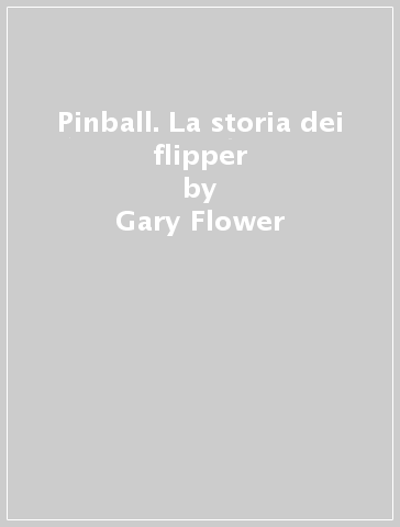 Pinball. La storia dei flipper - Bill Kurtz - Gary Flower