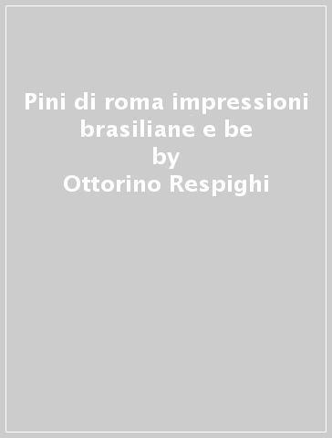 Pini di roma impressioni brasiliane e be - Ottorino Respighi