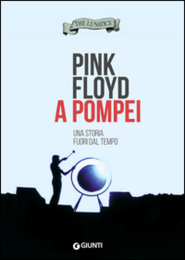 Pink Floyd a Pompei. Una storia fuori dal tempo - Lunatics The