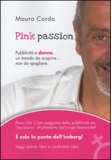 Pink passion. Pubblicità e donna, un mondo da scoprire... non da spogliare - Mauro Corda