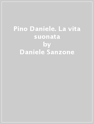 Pino Daniele. La vita suonata - Daniele Sanzone