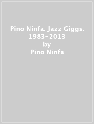 Pino Ninfa. Jazz Giggs. 1983-2013 - Pino Ninfa