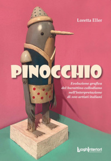 Pinocchio. Evoluzione grafica del burattino collodiano nell'interpretazione di 100 artisti italiani. Ediz. illustrata - Loretta Eller