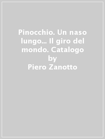 Pinocchio. Un naso lungo... Il giro del mondo. Catalogo - Piero Zanotto