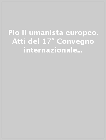 Pio II umanista europeo. Atti del 17° Convegno internazionale (Chianciano-Pienza, 18-21 luglio 2005)