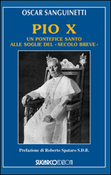 Pio X. Un pontefice santo alle soglie del «secolo breve» - Oscar Sanguinetti