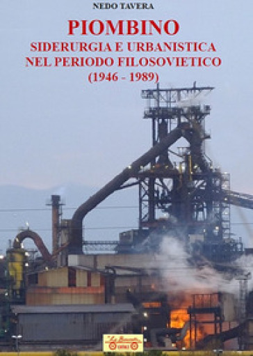 Piombino, siderurgia e urbanistica nel periodo filosovietico (1946-1989) - Nedo Tavera