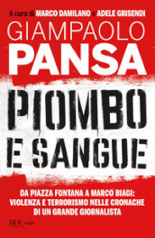 Piombo e sangue. Da Piazza Fontana a Marco Biagi: violenza e terrorismo nelle cronache di un grande giornalista