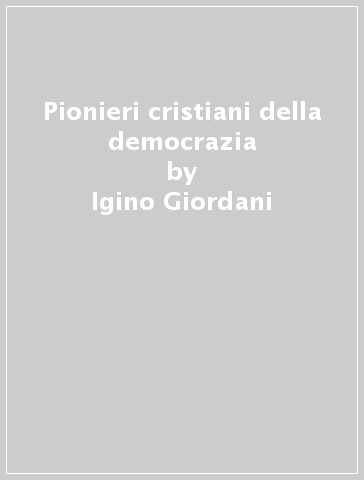 Pionieri cristiani della democrazia - Igino Giordani