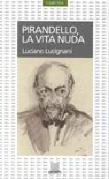 Pirandello. La vita nuda - Luciano Lucignani