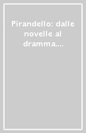 Pirandello: dalle novelle al dramma. Nel gorgo-La realtà del sogno-Cinci-Non si sa come. Per le Scuole superiori