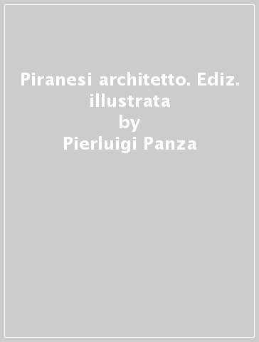 Piranesi architetto. Ediz. illustrata - Pierluigi Panza