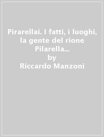 Pirarellai. I fatti, i luoghi, la gente del rione Pilarella di Porto S. Stefano - Riccardo Manzoni