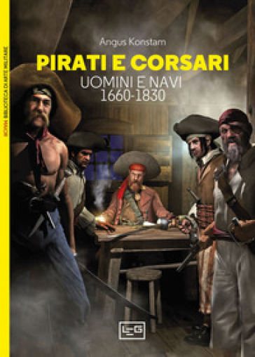 Pirati e corsari. Uomini e navi 1660-1830 - Angus Konstam