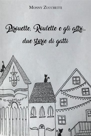 Pirouette, Roulette e gli altri... due storie di gatti - Monica Zucchetti