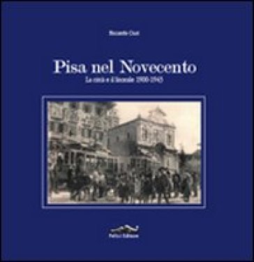 Pisa nel Novecento. La città e il litorale 1900-1943 - Riccardo Ciuti