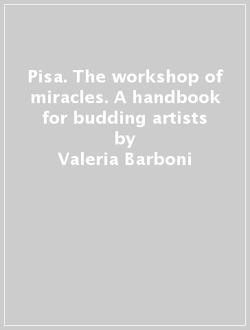 Pisa. The workshop of miracles. A handbook for budding artists - Cristina Cagianelli - Valeria Barboni