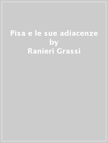 Pisa e le sue adiacenze - Ranieri Grassi