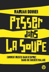 Pisser dans la soupe - Comment rester sain d esprit dans une société malade