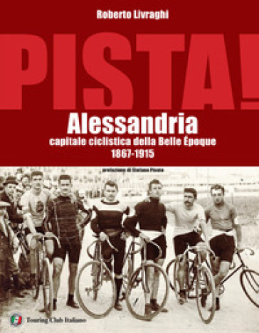 Pista. Alessandria capitale ciclistica della Belle Epoque 1867-1915 - Roberto Livraghi