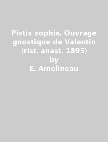 Pistis sophia. Ouvrage gnostique de Valentin (rist. anast. 1895) - E. Amelineau | 