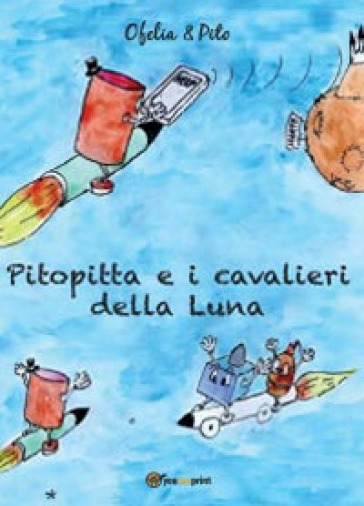 Pitopitta e i cavalieri della luna. Ediz. illustrata - Ofelia