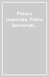 Pittore imperiale. Pietro Benvenuti alla corte di Napoleone e dei Lorena. Catalogo della mostra (Firenze, 10 marzo-21 giugno 2009)