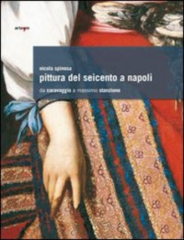 Pittura del Seicento a Napoli. Da Caravaggio a Massimo Stanzione. Ediz. illustrata - Nicola Spinosa