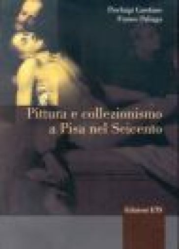Pittura e collezionismo a Pisa nel Seicento - Pierluigi Carofano - Franco Paliaga