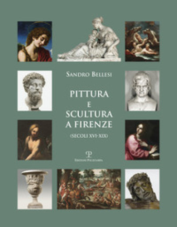 Pittura e scultura a Firenze (secoli XVI-XIX). Ediz. illustrata - Sandro Bellesi