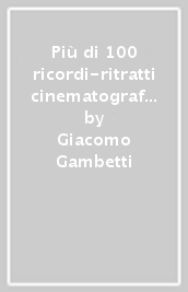 Più di 100 ricordi-ritratti cinematografici pubblici e (a volte) privati raccolti in decenni di lavoro