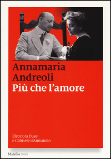 Più che l'amore. Eleonora Duse e Gabriele D'Annunzio - Annamaria Andreoli