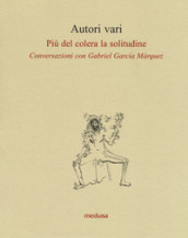 Più del colera la solitudine. Conversazioni con Garcia Marquez