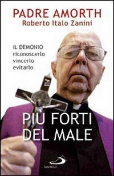 Più forti del male. Il demonio riconoscerlo vincerlo evitarlo - Gabriele Amorth - Roberto Italo Zanini