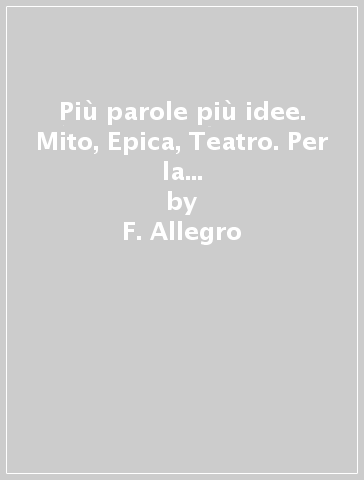 Più parole più idee. Mito, Epica, Teatro. Per la Scuola media. Con e-book. Con espansione online - F. Allegro - E. Forno - S. Tozzi