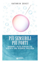 Più sensibili più forti. Quando l alta sensibilità diventa una risorsa preziosa